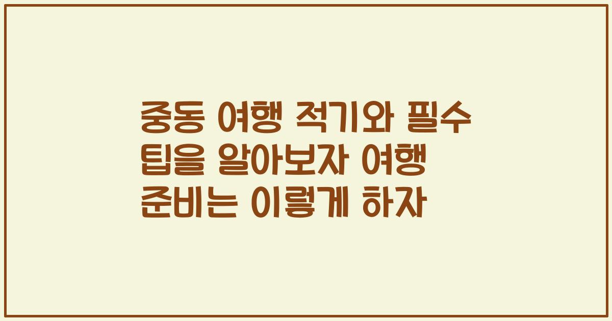 중동 여행 적기와 필수 팁을 알아보자 여행 준비는 이렇게 하자