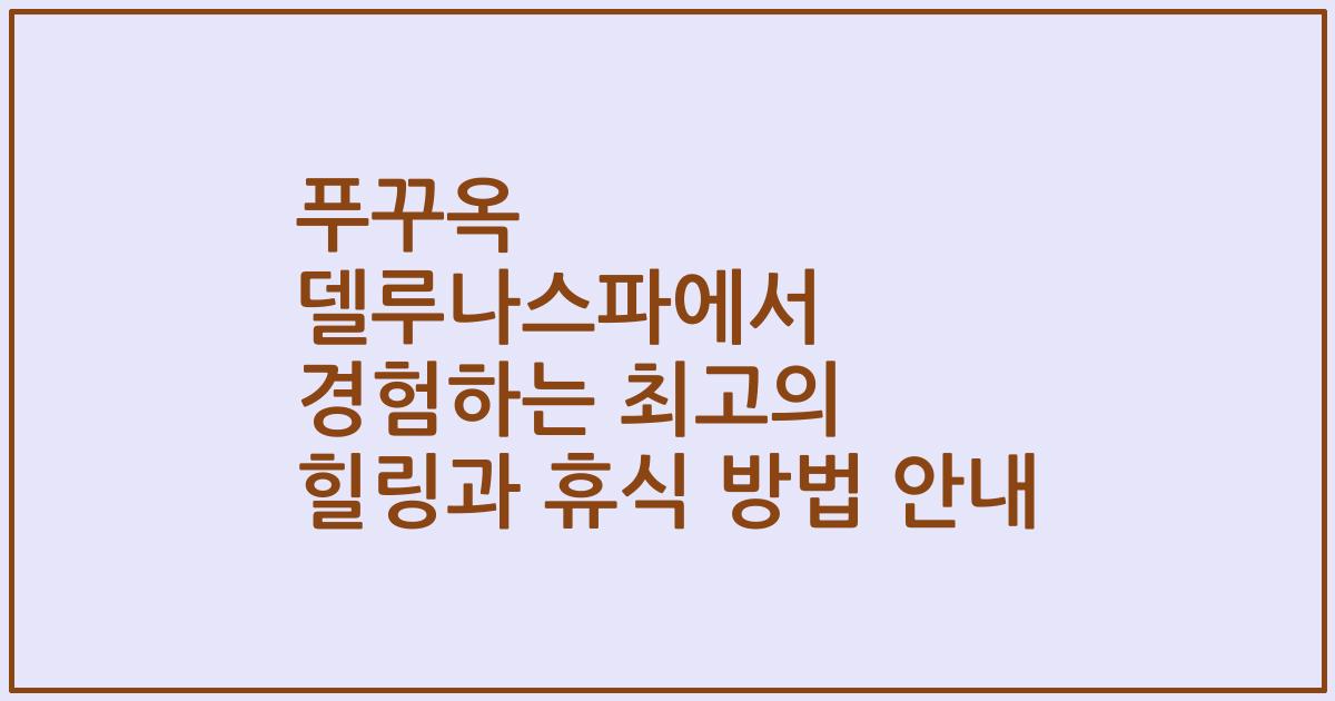 푸꾸옥 델루나스파에서 경험하는 최고의 힐링과 휴식 방법 안내
