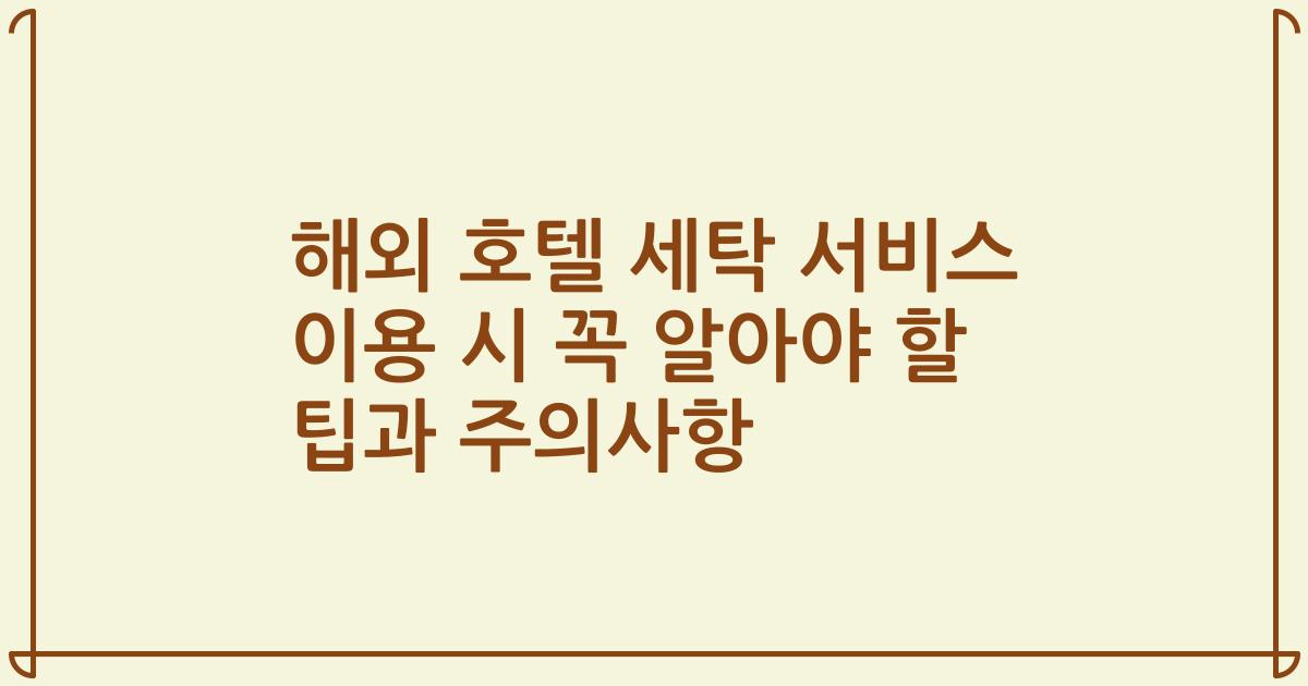 해외 호텔 세탁 서비스 이용 시 꼭 알아야 할 팁과 주의사항