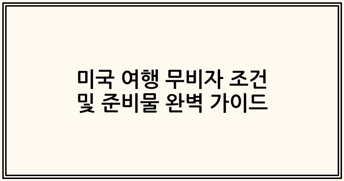 미국 여행 무비자 조건 및 준비물 완벽 가이드