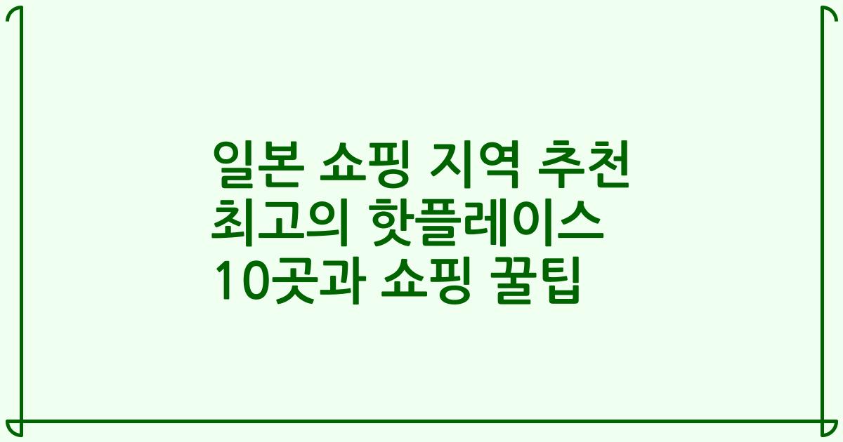 일본 쇼핑 지역 추천 최고의 핫플레이스 10곳과 쇼핑 꿀팁