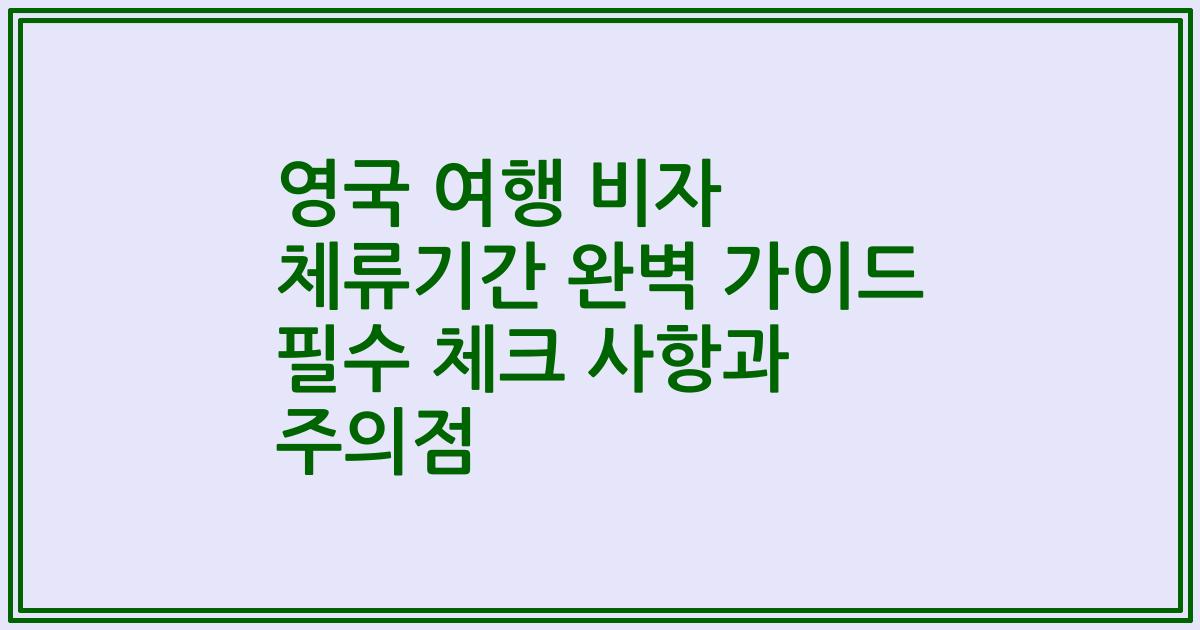 영국 여행 비자 체류기간 완벽 가이드 필수 체크 사항과 주의점