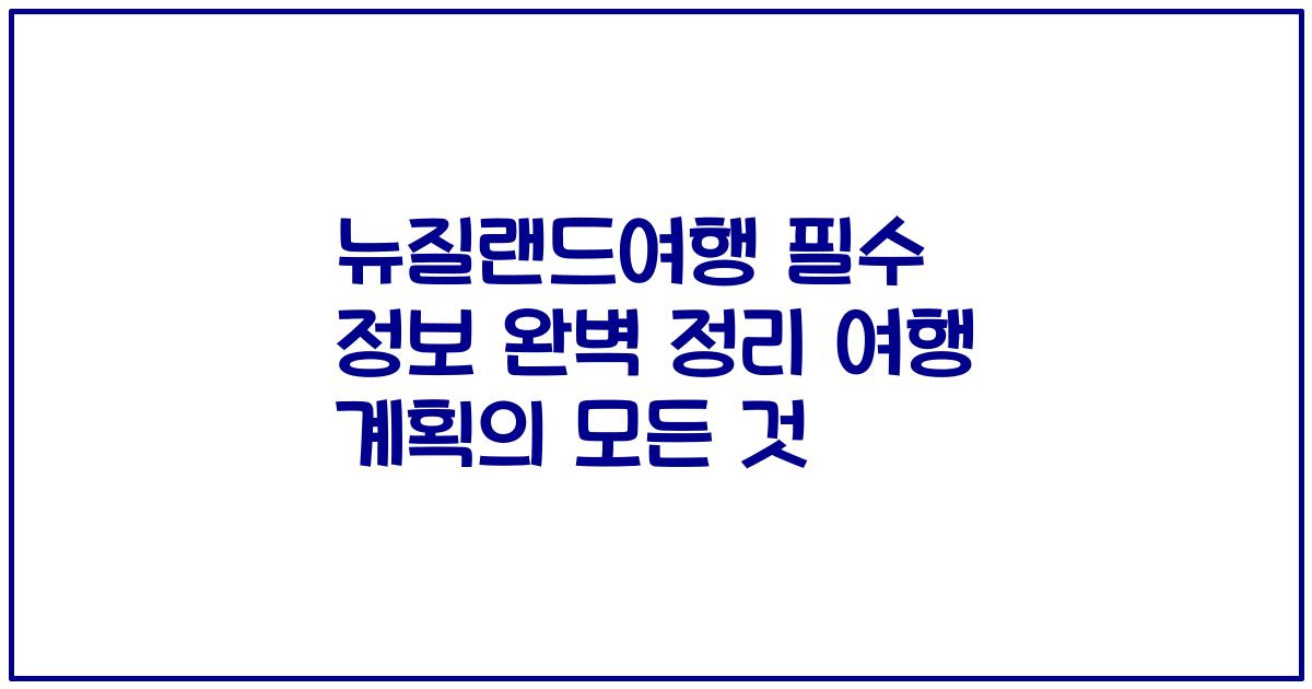 뉴질랜드여행 필수 정보 완벽 정리 여행 계획의 모든 것