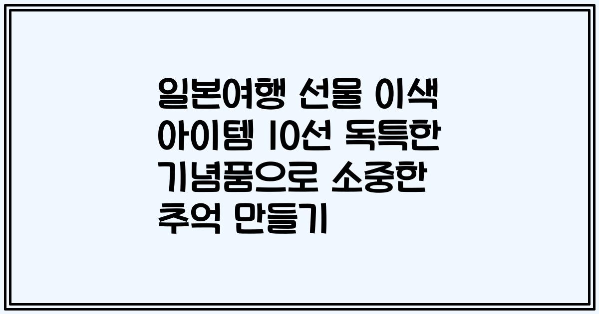 일본여행 선물 이색 아이템 10선 독특한 기념품으로 소중한 추억 만들기