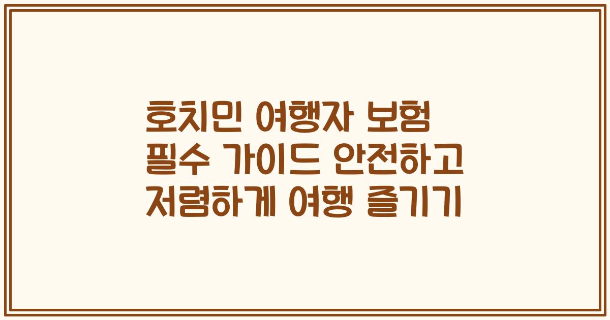 호치민 여행자 보험 필수 가이드 안전하고 저렴하게 여행 즐기기