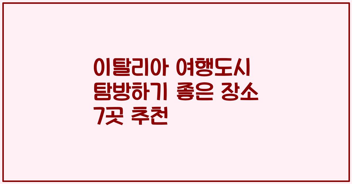 이탈리아 여행도시 탐방하기 좋은 장소 7곳 추천