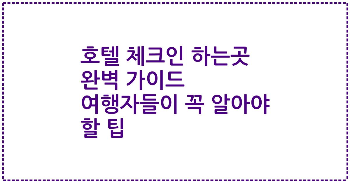 호텔 체크인 하는곳 완벽 가이드 여행자들이 꼭 알아야 할 팁