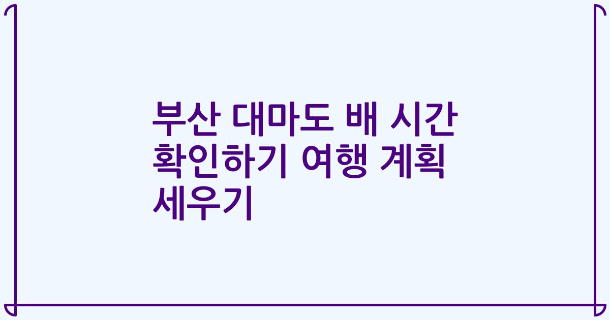 부산 대마도 배 시간 확인하기 여행 계획 세우기
