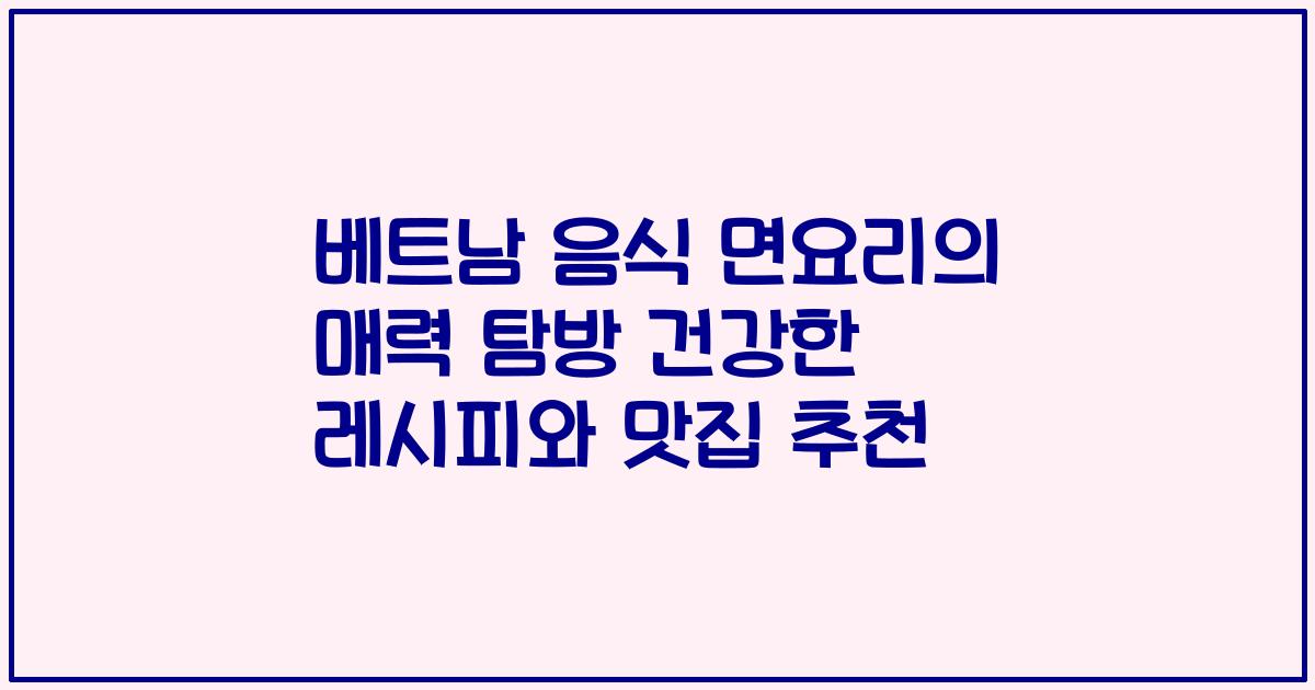 베트남 음식 면요리의 매력 탐방 건강한 레시피와 맛집 추천