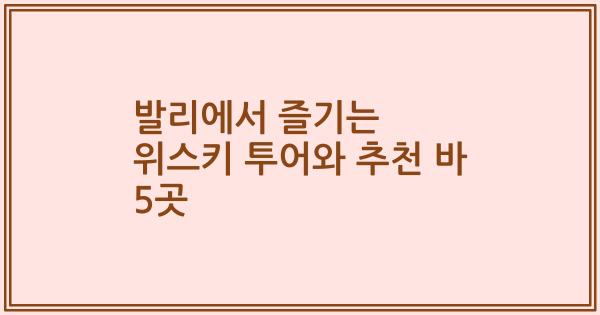 발리에서 즐기는 위스키 투어와 추천 바 5곳