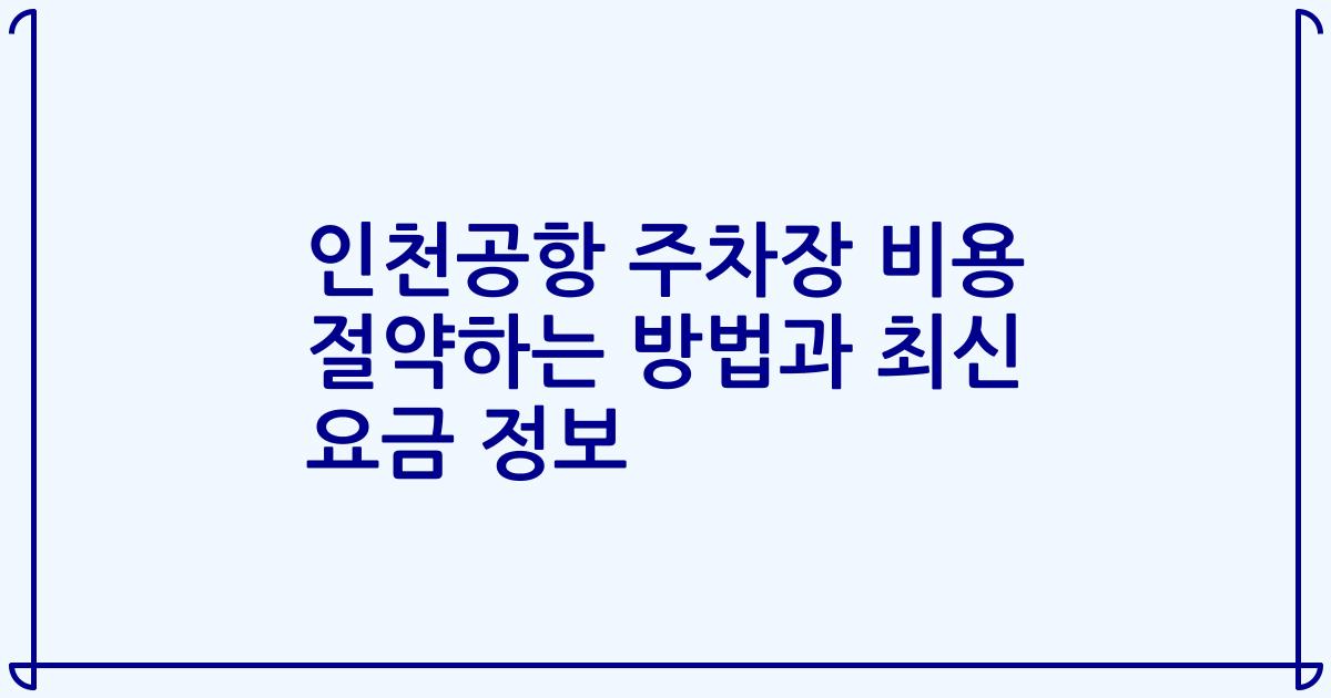 인천공항 주차장 비용 절약하는 방법과 최신 요금 정보