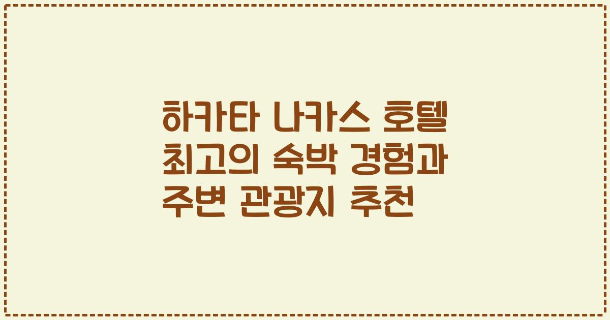 하카타 나카스 호텔 최고의 숙박 경험과 주변 관광지 추천