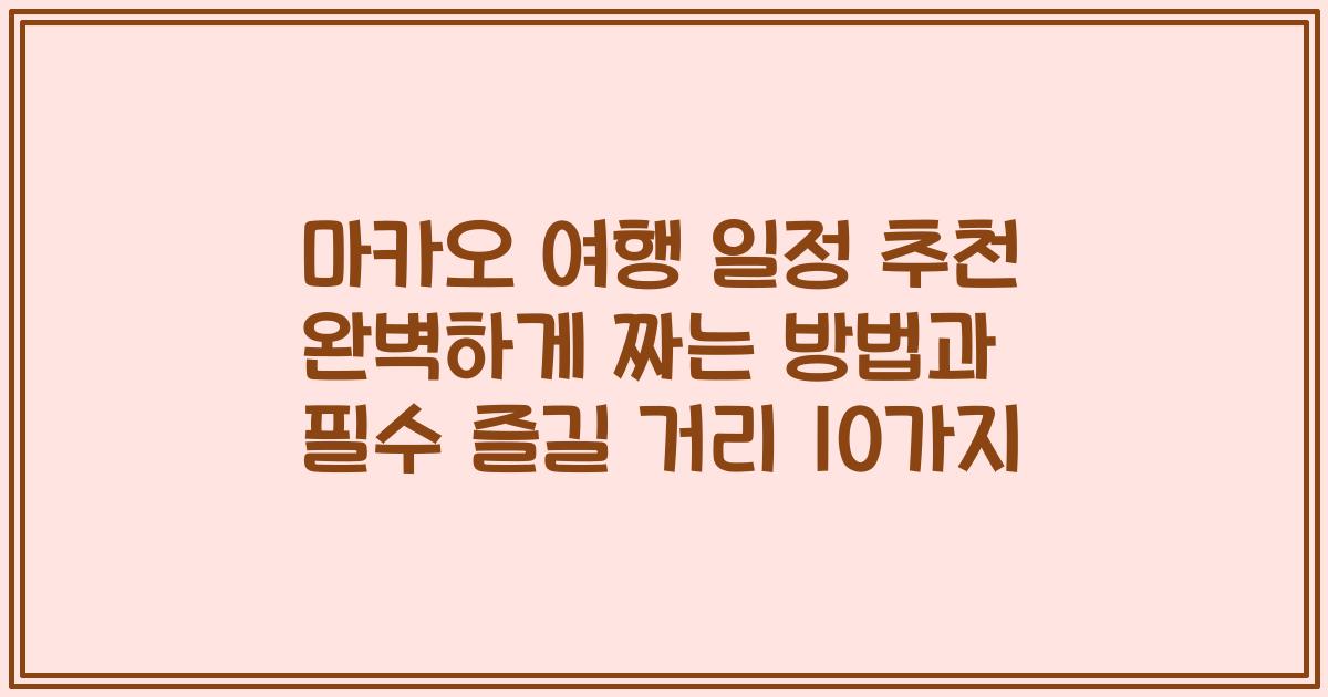 마카오 여행 일정 추천 완벽하게 짜는 방법과 필수 즐길 거리 10가지
