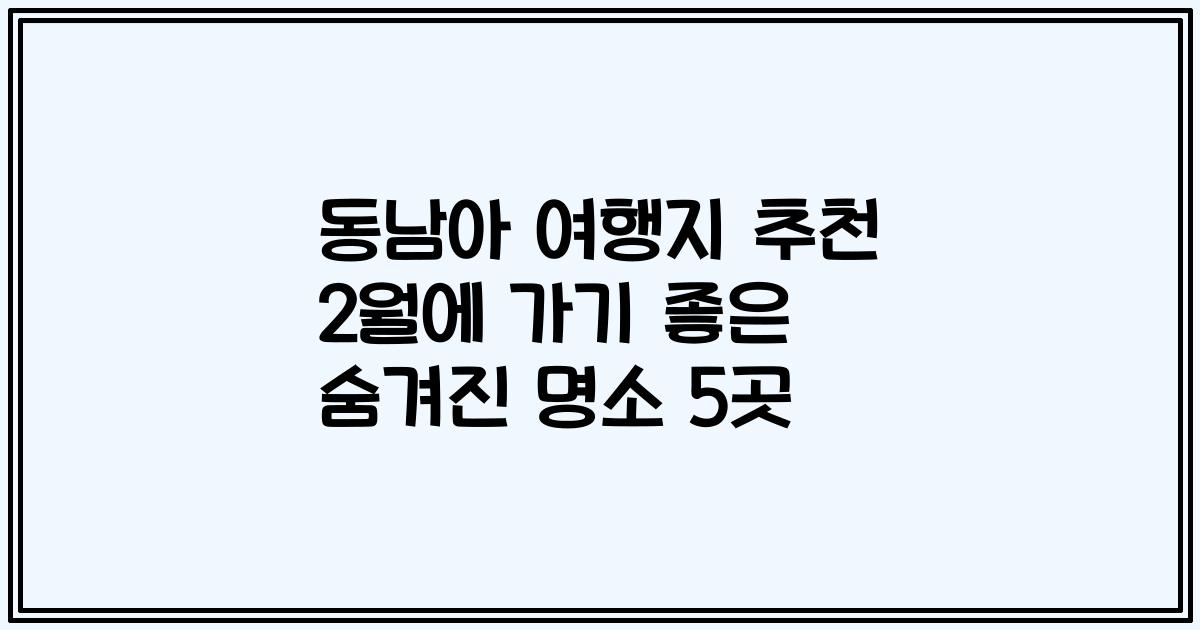 동남아 여행지 추천 2월에 가기 좋은 숨겨진 명소 5곳