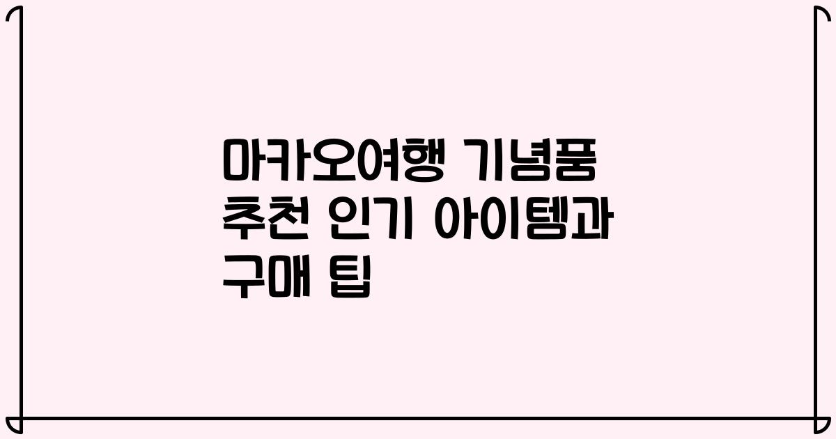 마카오여행 기념품 추천 인기 아이템과 구매 팁