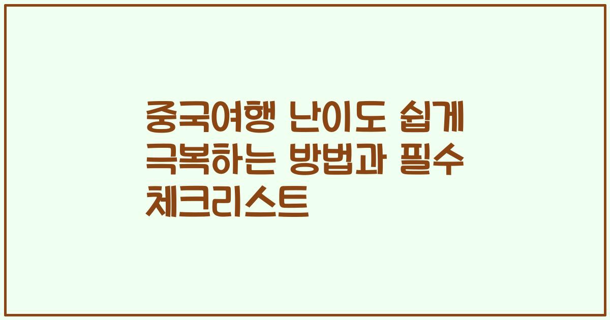중국여행 난이도 쉽게 극복하는 방법과 필수 체크리스트