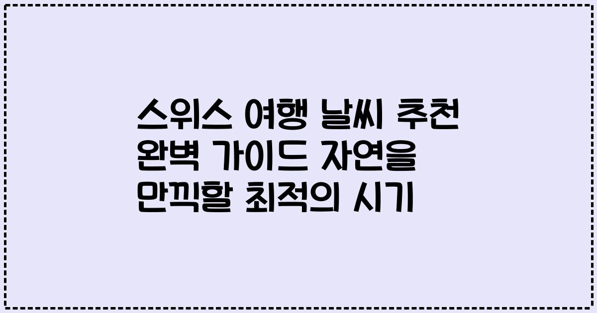 스위스 여행 날씨 추천 완벽 가이드 자연을 만끽할 최적의 시기
