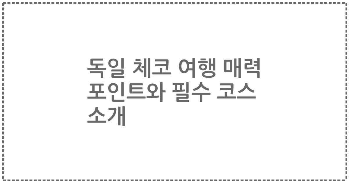 독일 체코 여행 매력 포인트와 필수 코스 소개