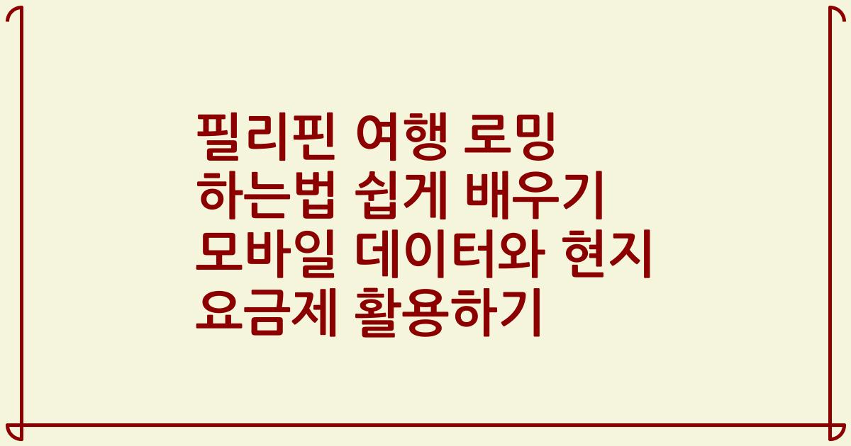 필리핀 여행 로밍 하는법 쉽게 배우기 모바일 데이터와 현지 요금제 활용하기
