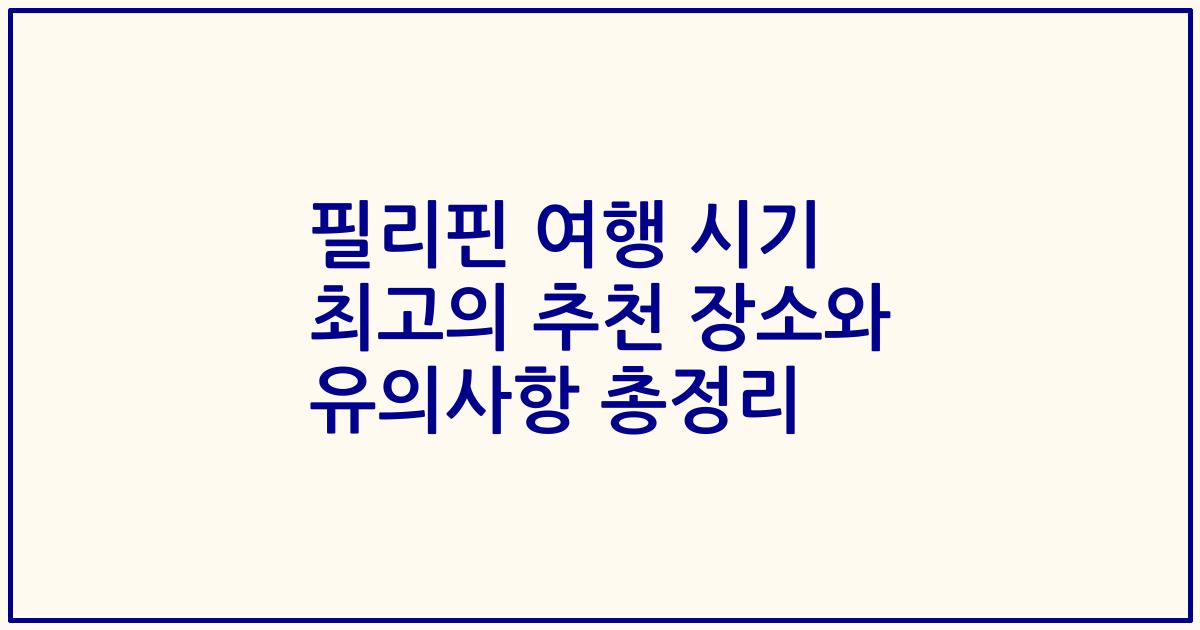필리핀 여행 시기 최고의 추천 장소와 유의사항 총정리