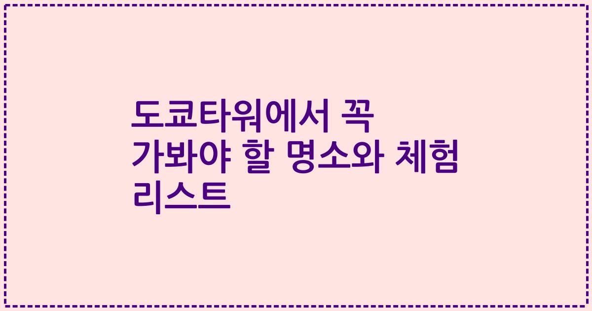 도쿄타워에서 꼭 가봐야 할 명소와 체험 리스트