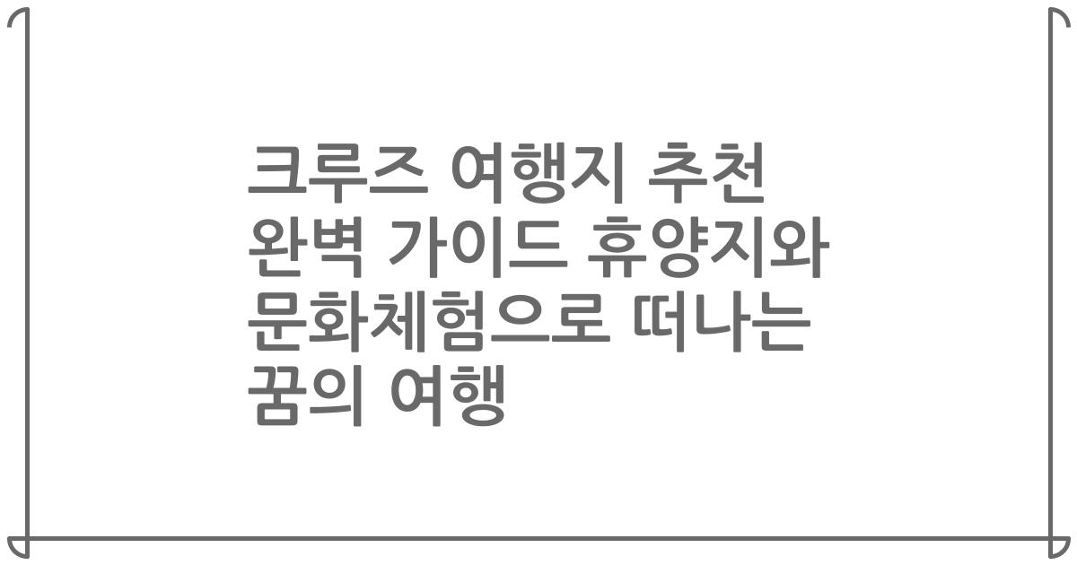 크루즈 여행지 추천 완벽 가이드 휴양지와 문화체험으로 떠나는 꿈의 여행