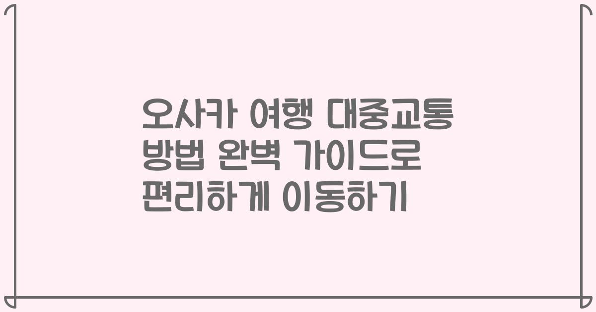 오사카 여행 대중교통 방법 완벽 가이드로 편리하게 이동하기
