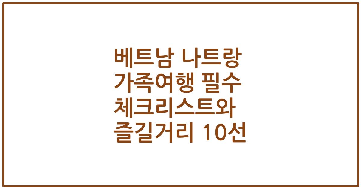 베트남 나트랑 가족여행 필수 체크리스트와 즐길거리 10선