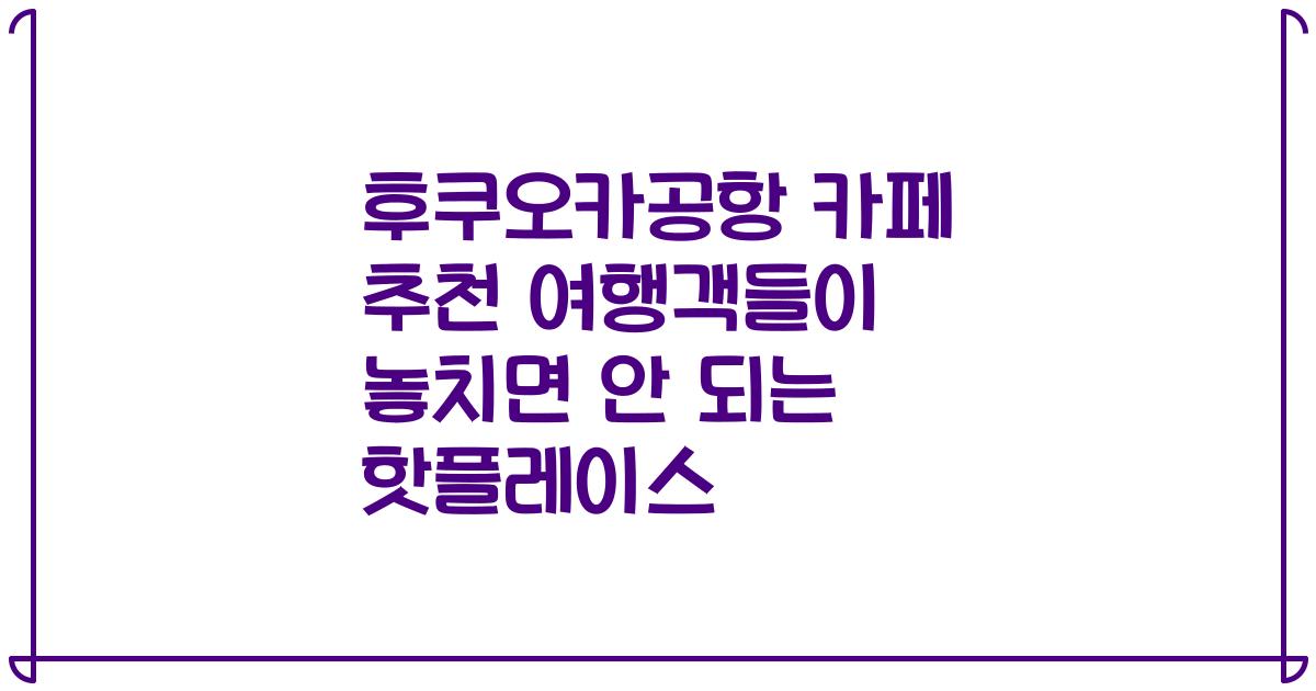 후쿠오카공항 카페 추천 여행객들이 놓치면 안 되는 핫플레이스