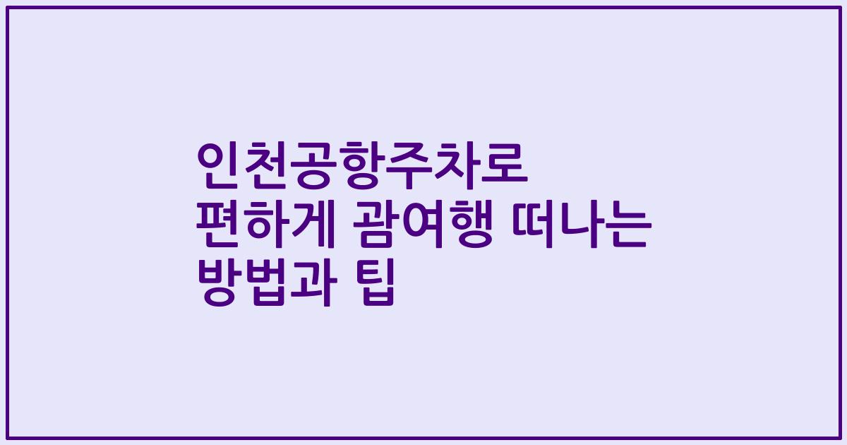 인천공항주차로 편하게 괌여행 떠나는 방법과 팁