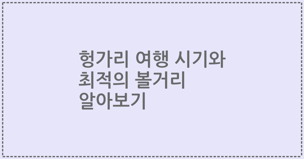 헝가리 여행 시기와 최적의 볼거리 알아보기