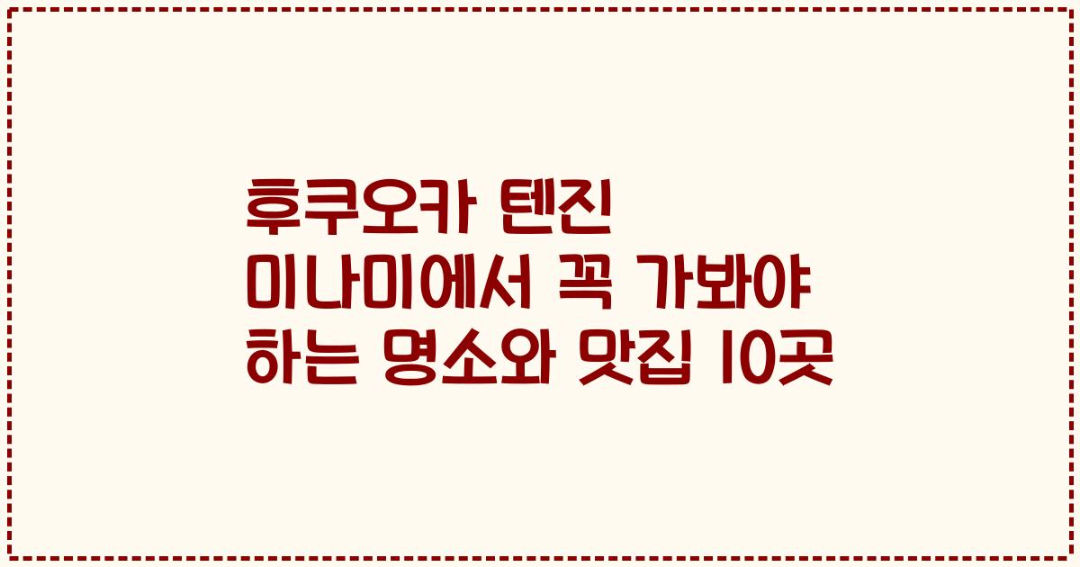 후쿠오카 텐진 미나미에서 꼭 가봐야 하는 명소와 맛집 10곳