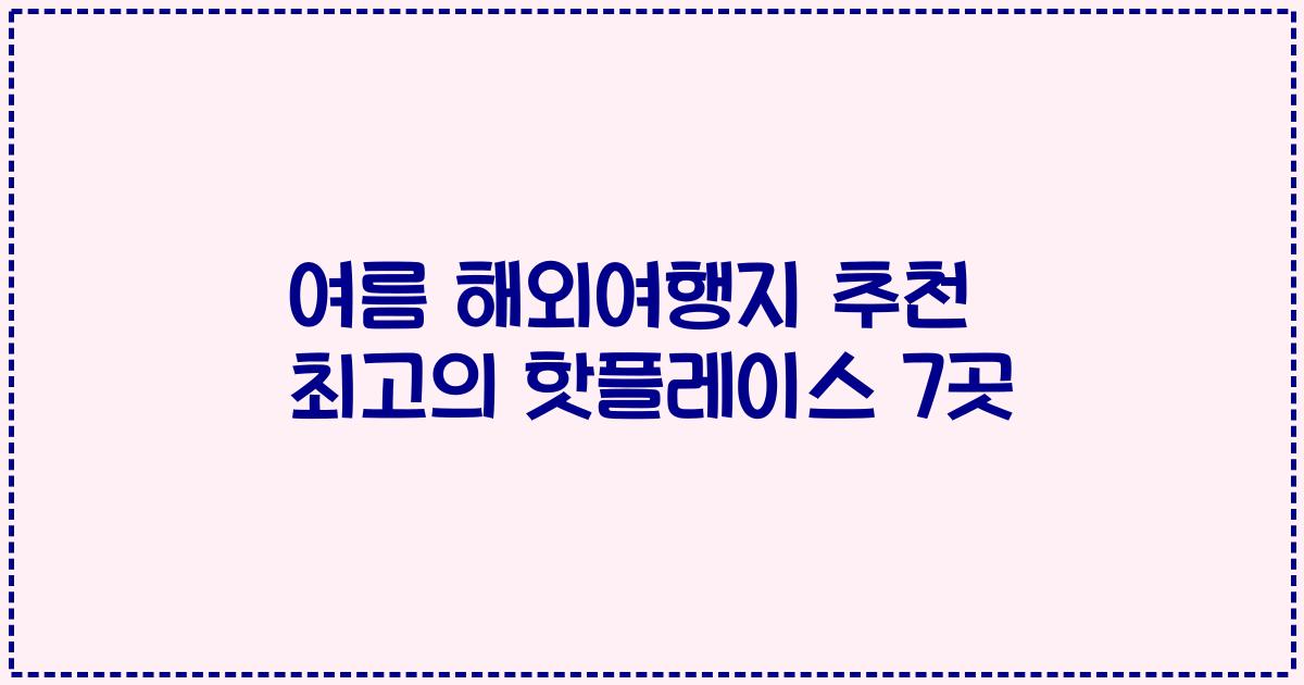 여름 해외여행지 추천 최고의 핫플레이스 7곳