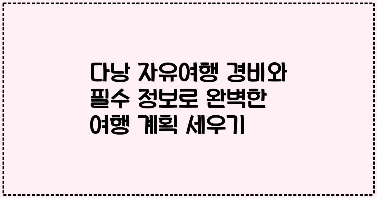 다낭 자유여행 경비와 필수 정보로 완벽한 여행 계획 세우기