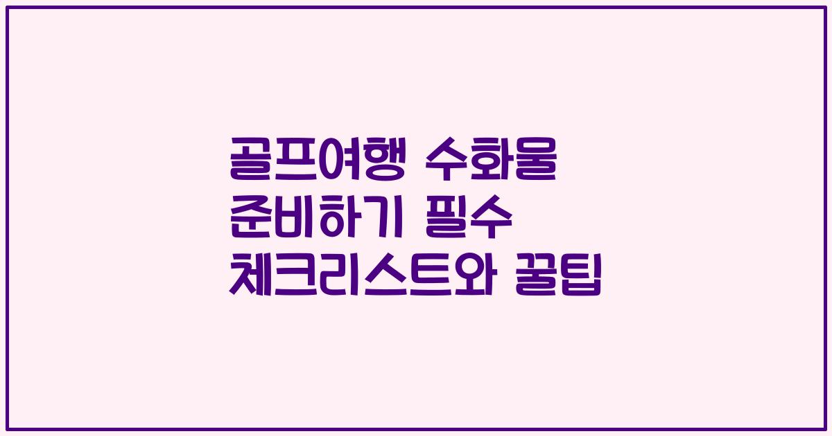 골프여행 수화물 준비하기 필수 체크리스트와 꿀팁