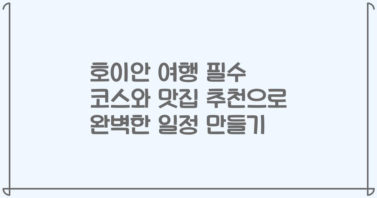 호이안 여행 필수 코스와 맛집 추천으로 완벽한 일정 만들기