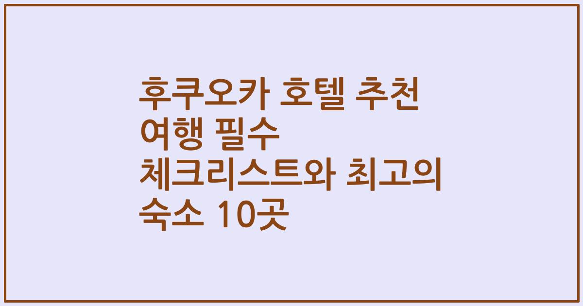 후쿠오카 호텔 추천 여행 필수 체크리스트와 최고의 숙소 10곳