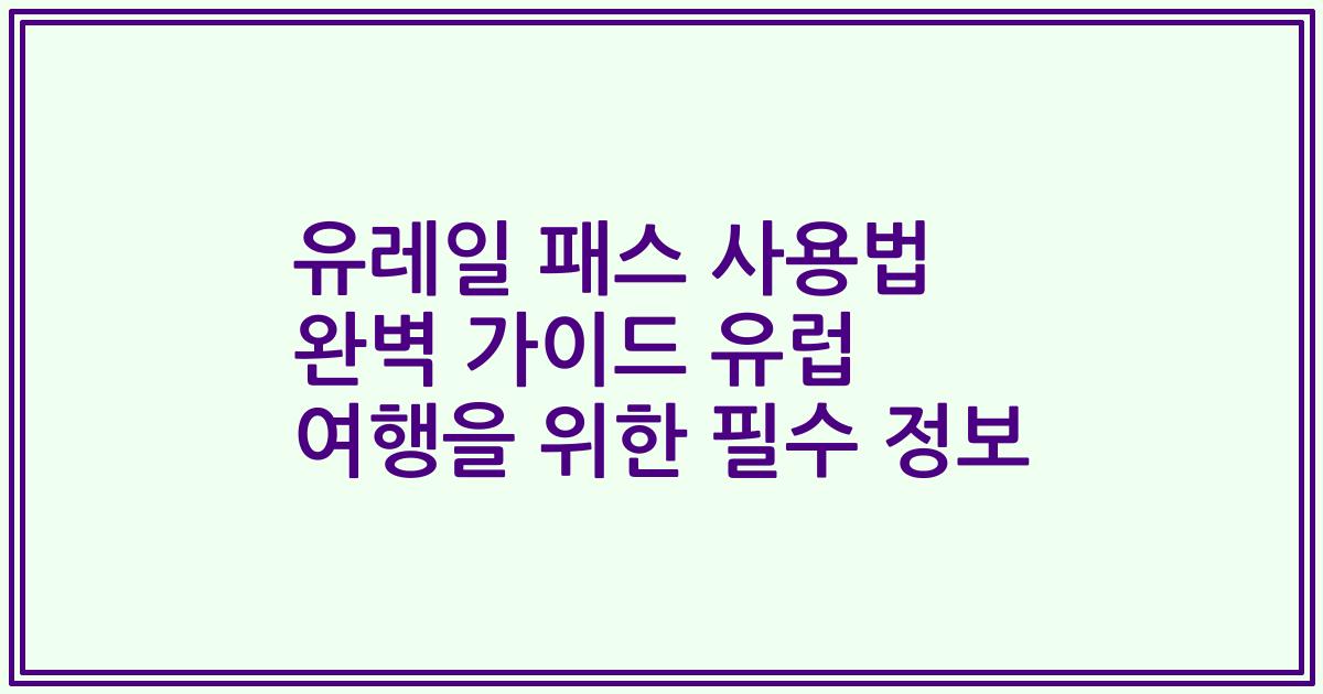 유레일 패스 사용법 완벽 가이드 유럽 여행을 위한 필수 정보