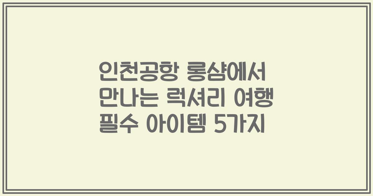 인천공항 롱샴에서 만나는 럭셔리 여행 필수 아이템 5가지