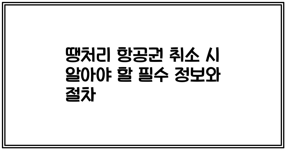 땡처리 항공권 취소 시 알아야 할 필수 정보와 절차
