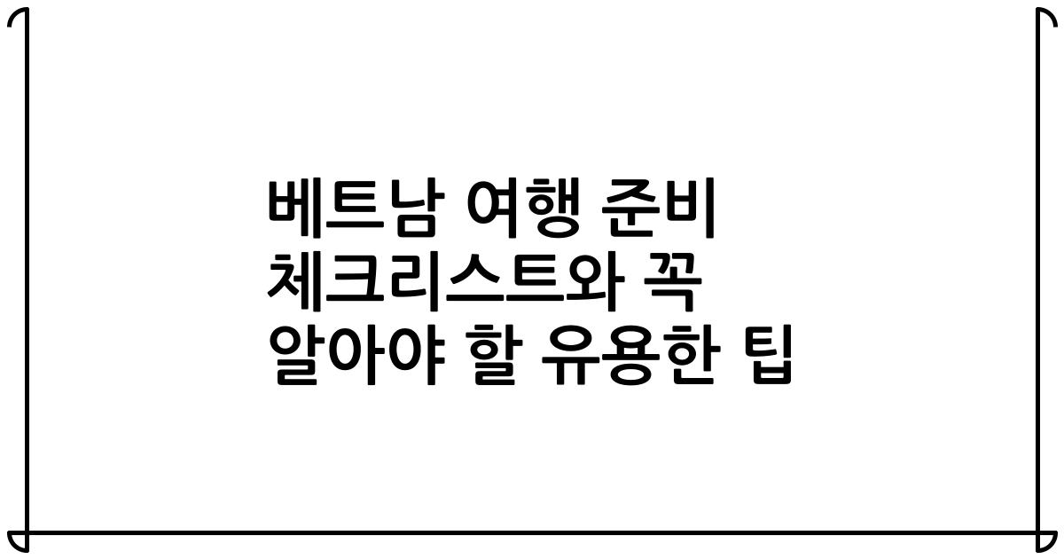 베트남 여행 준비 체크리스트와 꼭 알아야 할 유용한 팁