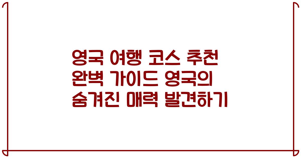영국 여행 코스 추천 완벽 가이드 영국의 숨겨진 매력 발견하기