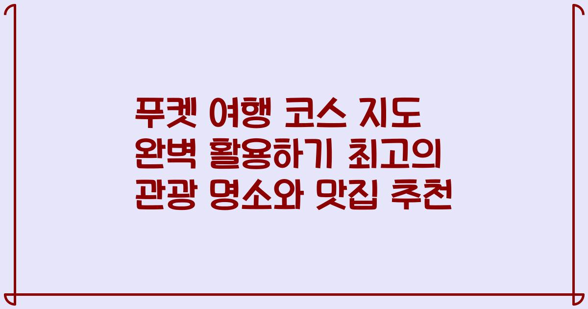 푸켓 여행 코스 지도 완벽 활용하기 최고의 관광 명소와 맛집 추천