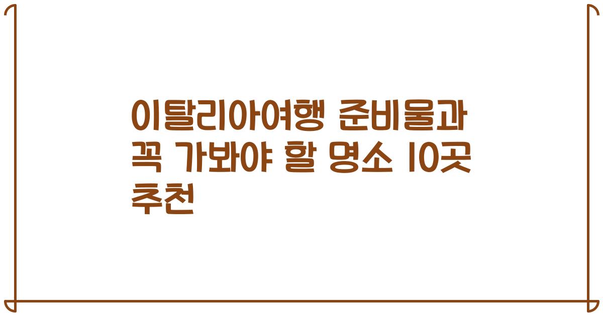 이탈리아여행 준비물과 꼭 가봐야 할 명소 10곳 추천