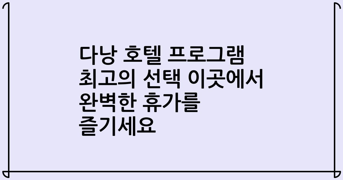 다낭 호텔 프로그램 최고의 선택 이곳에서 완벽한 휴가를 즐기세요