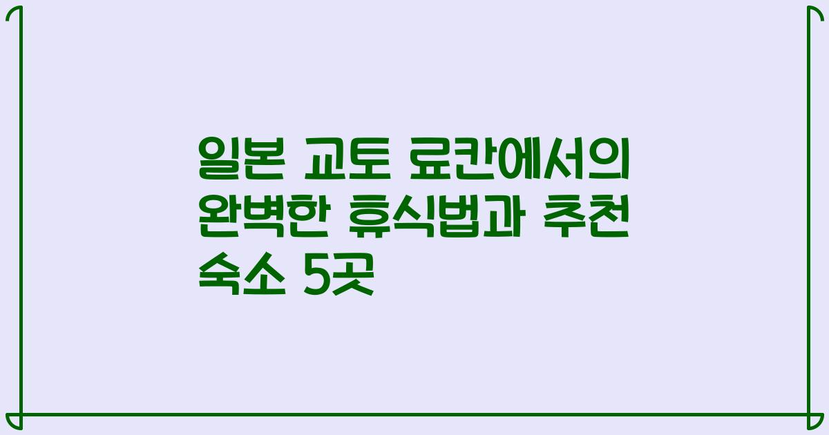 일본 교토 료칸에서의 완벽한 휴식법과 추천 숙소 5곳
