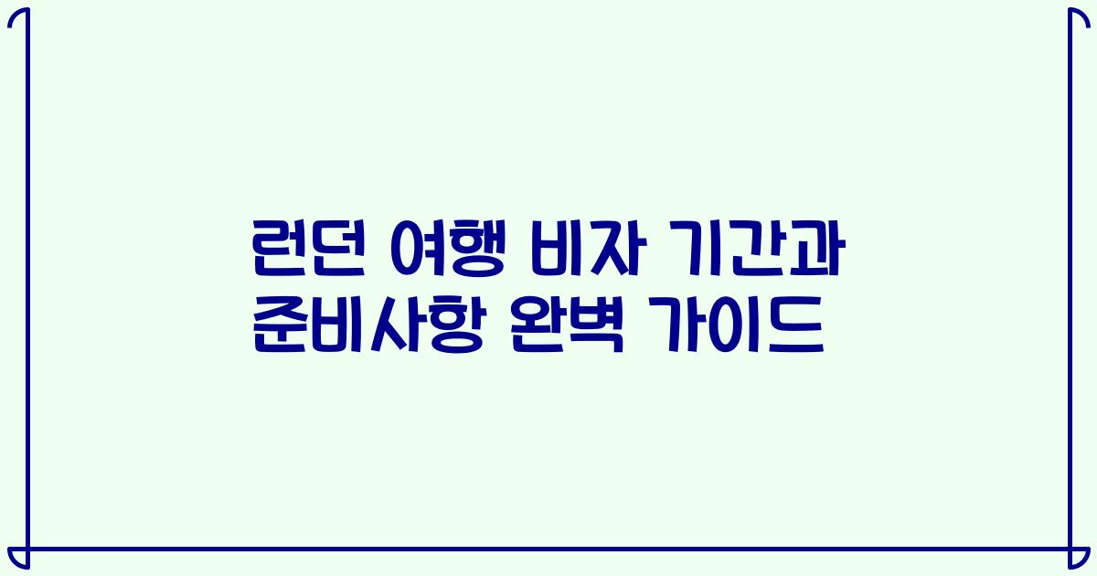 런던 여행 비자 기간과 준비사항 완벽 가이드