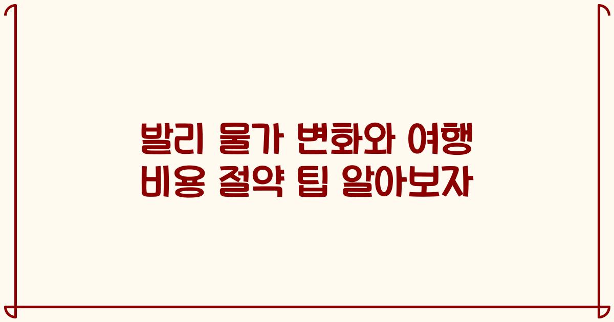 발리 물가 변화와 여행 비용 절약 팁 알아보자