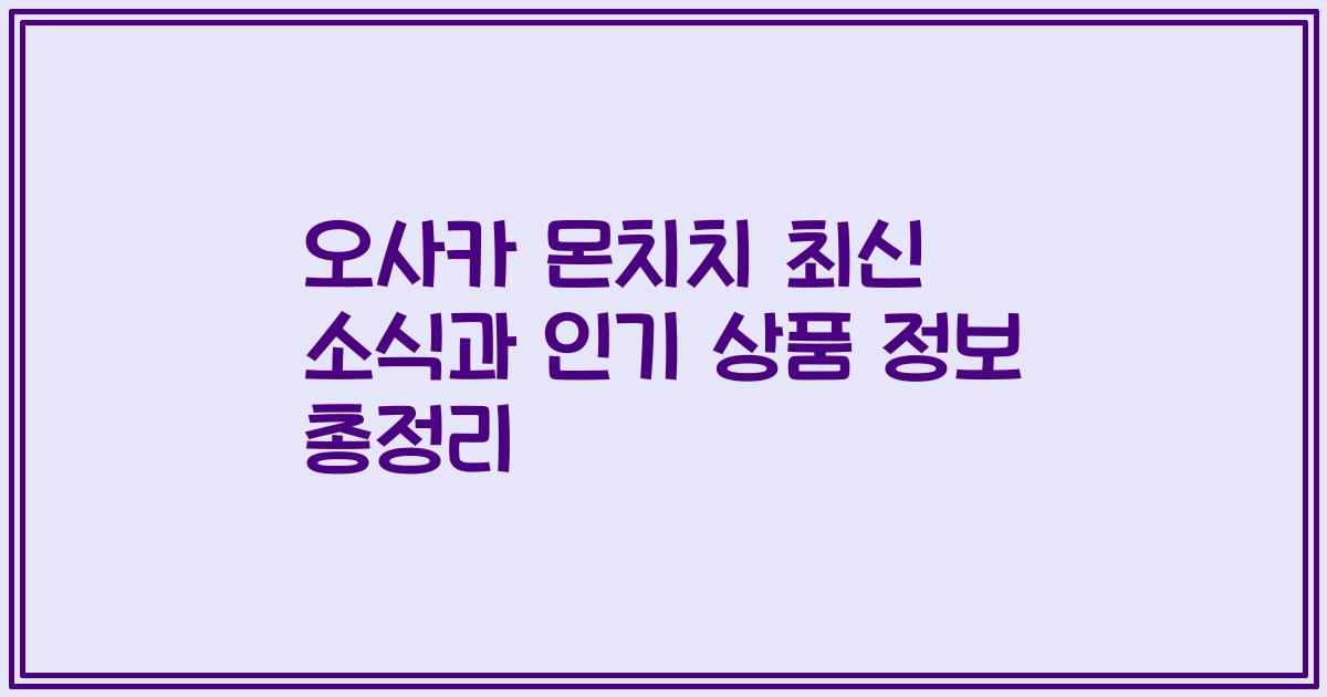 오사카 몬치치 최신 소식과 인기 상품 정보 총정리