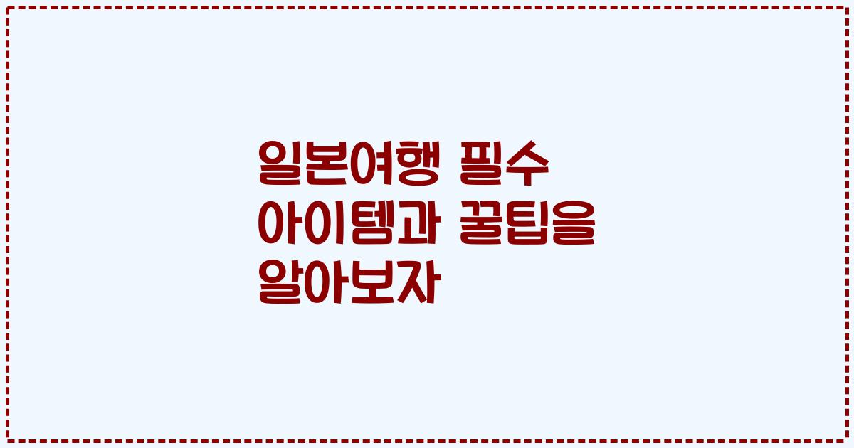 일본여행 필수 아이템과 꿀팁을 알아보자